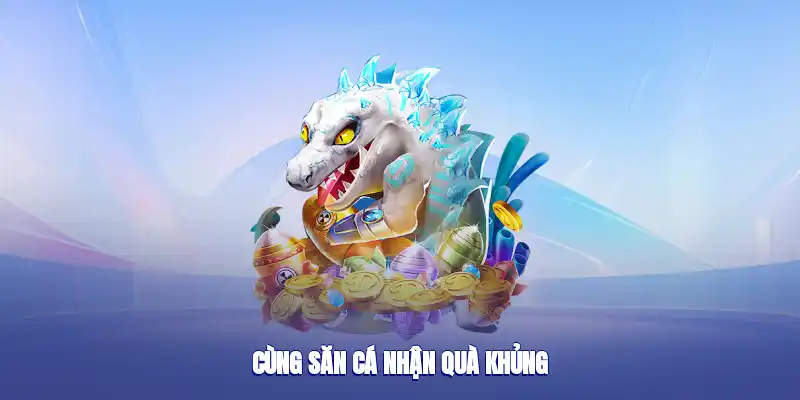 Cùng săn cá nhận quà khủng