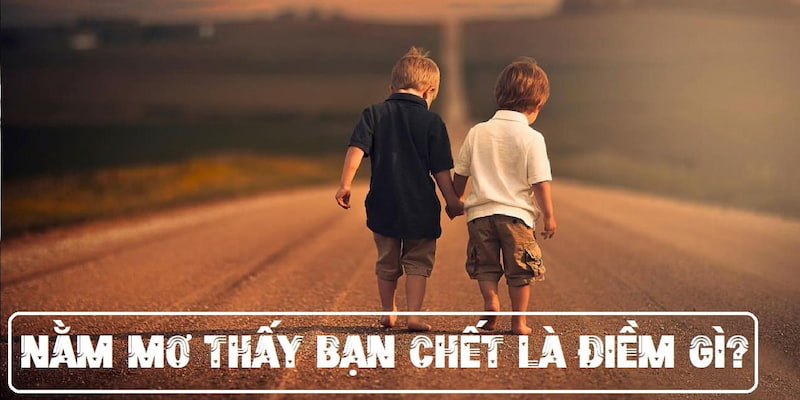 Ý nghĩa mơ thấy bạn chết