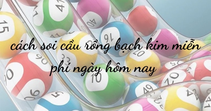 Các cách soi cầu rồng bạch kim miễn phí ngày hôm nay
